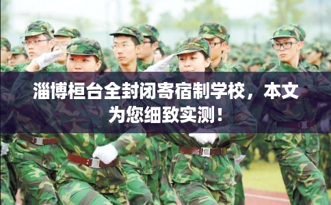 淄博桓台全封闭寄宿制学校，本文为您细致实测！