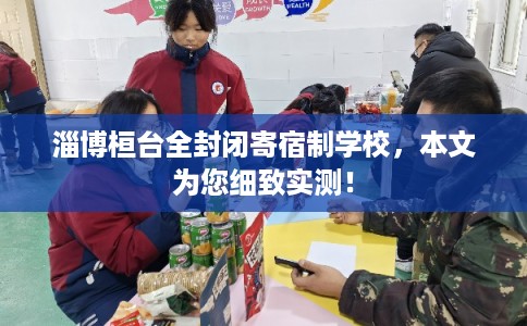 淄博桓台全封闭寄宿制学校，本文为您细致实测！