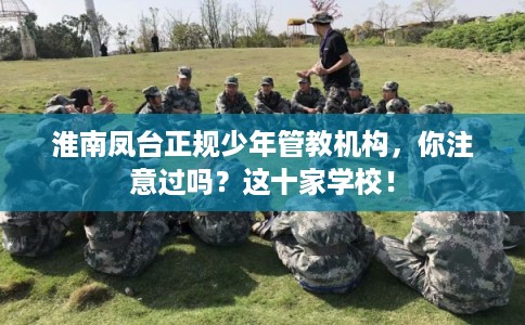 淮南凤台正规少年管教机构，你注意过吗？这十家学校！
