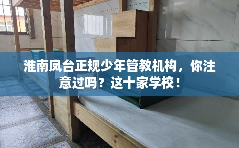 淮南凤台正规少年管教机构，你注意过吗？这十家学校！