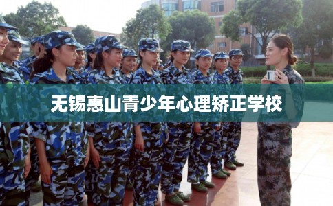 无锡惠山青少年心理矫正学校 无锡惠山青少年心理矫正学校
