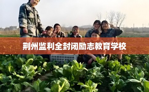 荆州监利全封闭励志教育学校