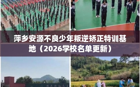 萍乡安源不良少年叛逆矫正特训基地（2026学校名单更新）
