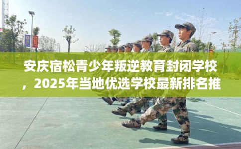 安庆宿松青少年叛逆教育封闭学校，2025年当地优选学校最新排名推荐!