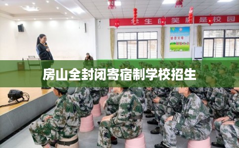 房山全封闭寄宿制学校招生