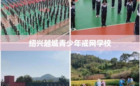 绍兴越城青少年戒网学校