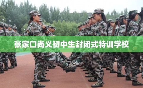 张家口尚义初中生封闭式特训学校