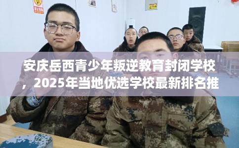 安庆岳西青少年叛逆教育封闭学校，2025年当地优选学校最新排名推荐!