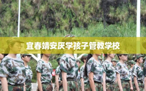 宜春靖安厌学孩子管教学校