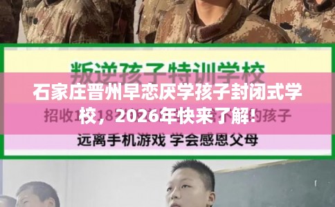 石家庄晋州早恋厌学孩子封闭式学校，2026年快来了解!