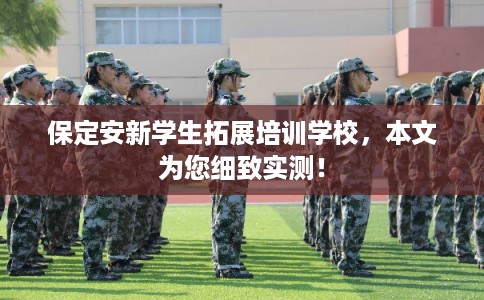 保定安新学生拓展培训学校，本文为您细致实测！