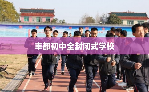 丰都初中全封闭式学校