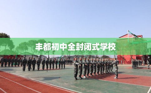 丰都初中全封闭式学校