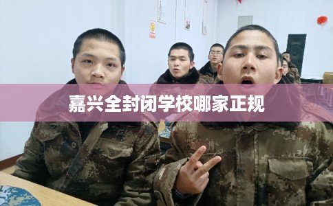 嘉兴全封闭学校哪家正规