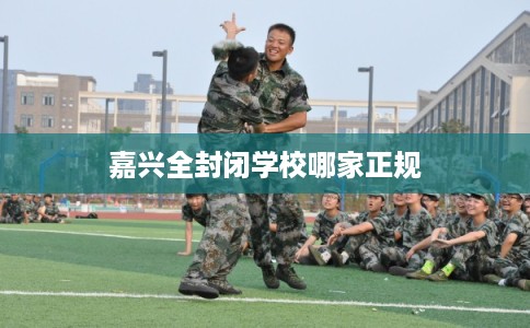 嘉兴全封闭学校哪家正规