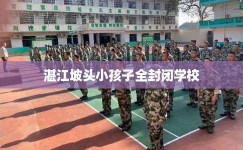 湛江坡头小孩子全封闭学校