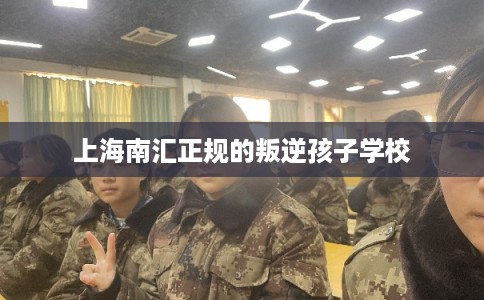 上海南汇正规的叛逆孩子学校