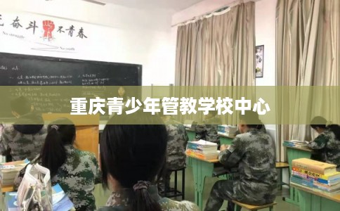 重庆青少年管教学校中心