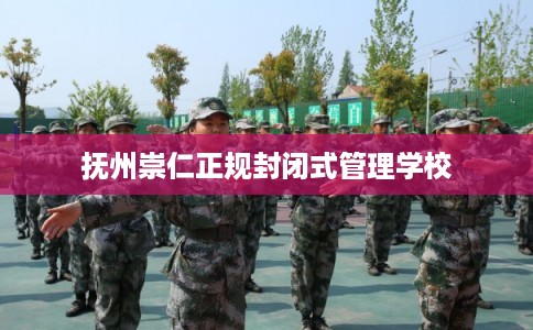 抚州崇仁正规封闭式管理学校