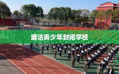 塘沽青少年封闭学校