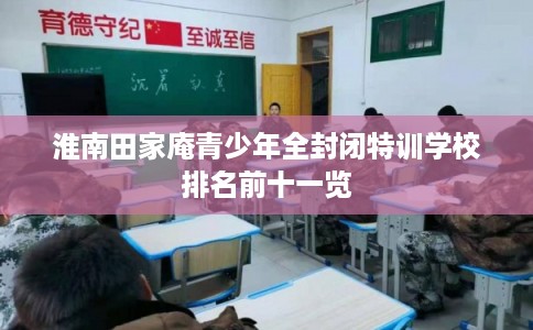淮南田家庵青少年全封闭特训学校排名前十一览