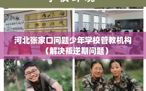 河北张家口问题少年学校管教机构（解决叛逆期问题）