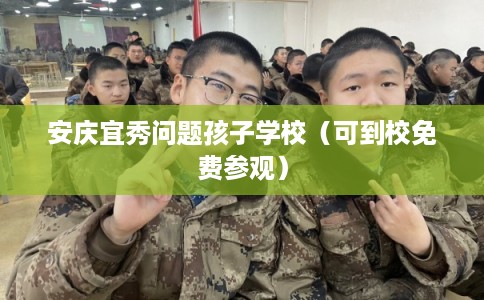 安庆宜秀问题孩子学校（可到校免费参观）