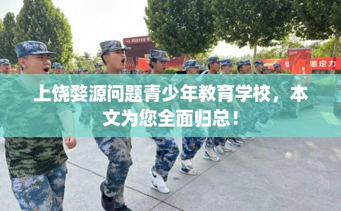 上饶婺源问题青少年教育学校，本文为您全面归总！