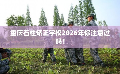 重庆石柱矫正学校2026年你注意过吗！
