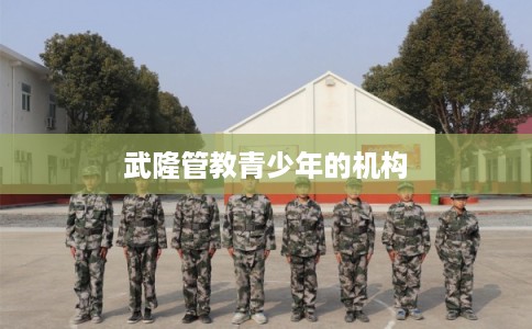 武隆管教青少年的机构