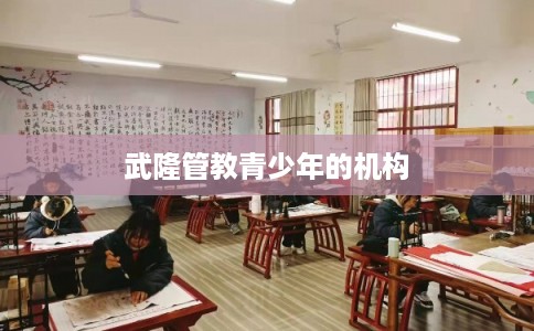 武隆管教青少年的机构