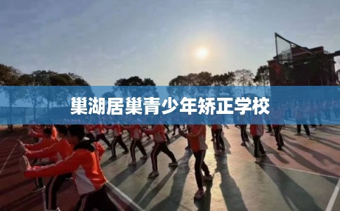 巢湖居巢青少年矫正学校