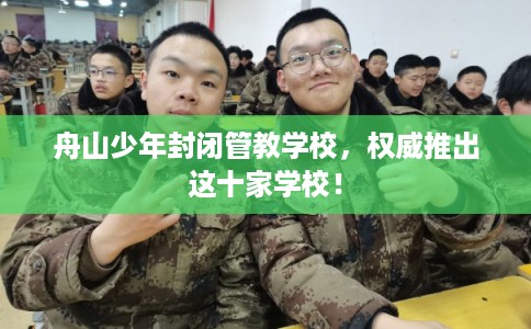 舟山少年封闭管教学校，权威推出这十家学校！