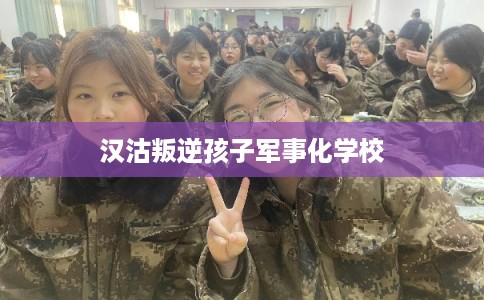汉沽叛逆孩子军事化学校