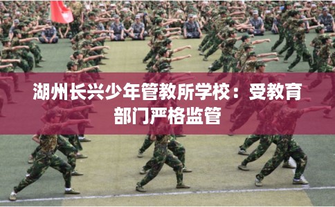 湖州长兴少年管教所学校：受教育部门严格监管
