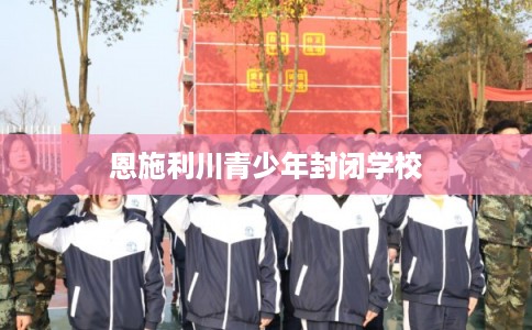 恩施利川青少年封闭学校