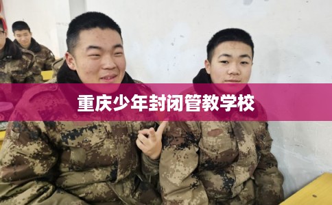 重庆少年封闭管教学校