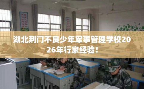 湖北荆门不良少年军事管理学校2026年行家经验！