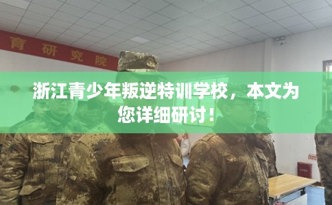 浙江青少年叛逆特训学校，本文为您详细研讨！