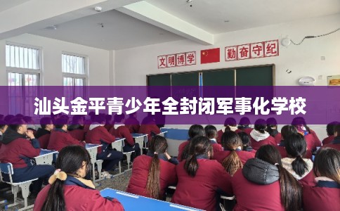 汕头金平青少年全封闭军事化学校