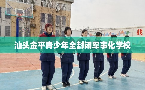 汕头金平青少年全封闭军事化学校