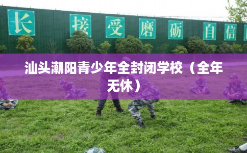汕头潮阳青少年全封闭学校（全年无休）