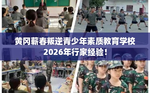 黄冈蕲春叛逆青少年素质教育学校2026年行家经验！