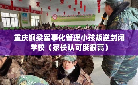 重庆铜梁军事化管理小孩叛逆封闭学校（家长认可度很高）