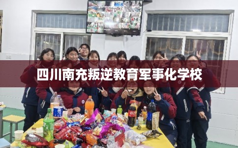 四川南充叛逆教育军事化学校