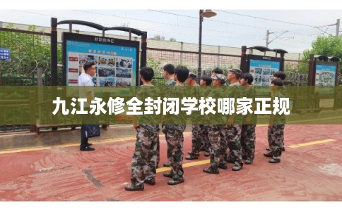 九江永修全封闭学校哪家正规