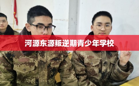 河源东源叛逆期青少年学校