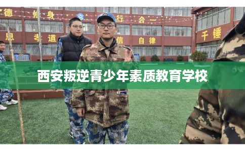 西安叛逆青少年素质教育学校