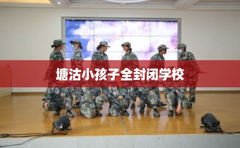 塘沽小孩子全封闭学校