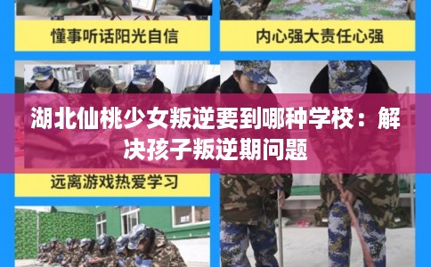 湖北仙桃少女叛逆要到哪种学校：解决孩子叛逆期问题